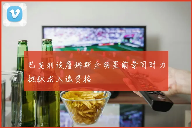 巴克利谈詹姆斯全明星前景同时力挺狄龙入选资格