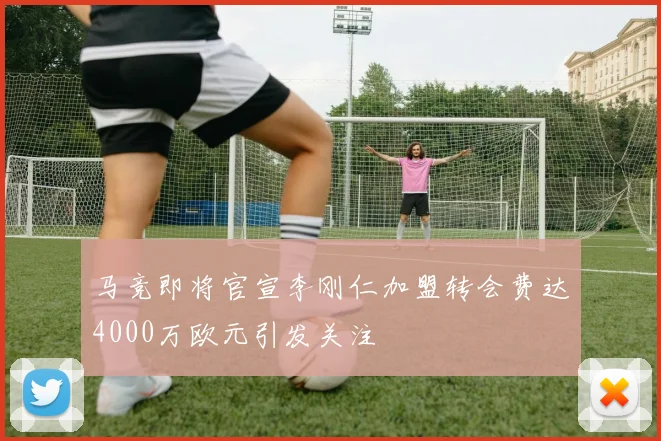 马竞即将官宣李刚仁加盟转会费达4000万欧元引发关注