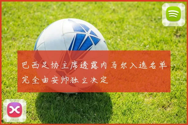 巴西足协主席透露内马尔入选名单完全由安帅独立决定