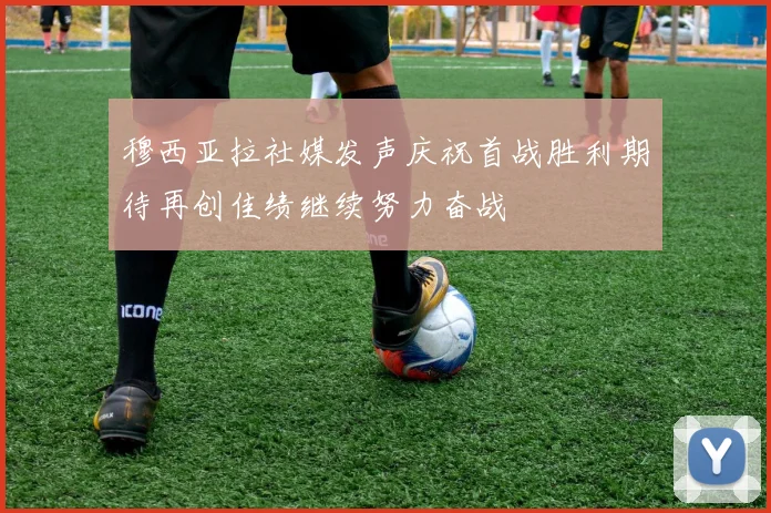 穆西亚拉社媒发声庆祝首战胜利期待再创佳绩继续努力奋战