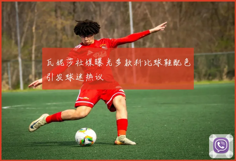 瓦妮莎社媒曝光多款科比球鞋配色引发球迷热议