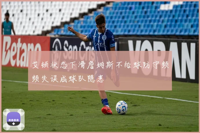 艾顿状态下滑詹姆斯不给球防守频频失误成球队隐患