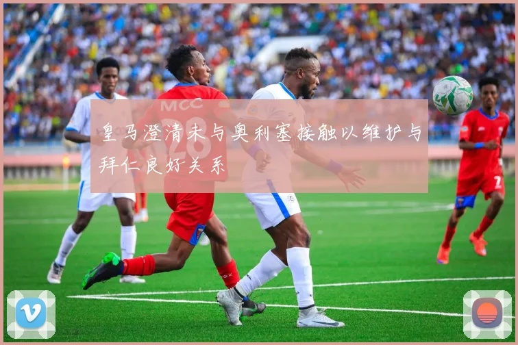 皇马澄清未与奥利塞接触以维护与拜仁良好关系